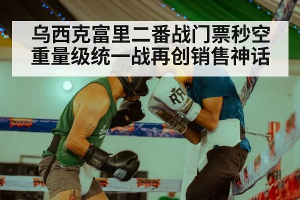 乌西克富里二番战门票秒空 重量级统一战再创销售神话