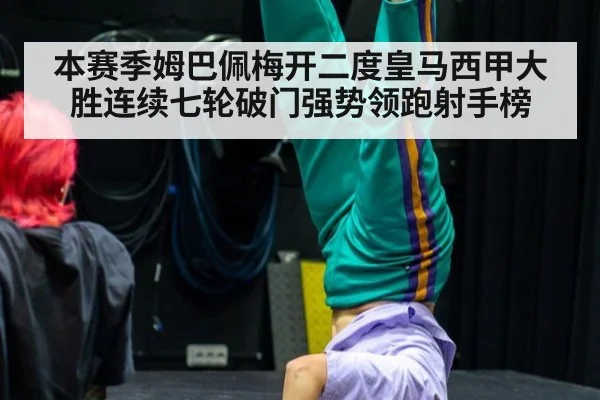本赛季姆巴佩梅开二度皇马西甲大胜连续七轮破门强势领跑射手榜