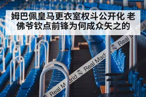 姆巴佩皇马更衣室权斗公开化 老佛爷钦点前锋为何成众矢之的